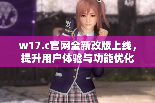 w17.c官网全新改版上线，提升用户体验与功能优化