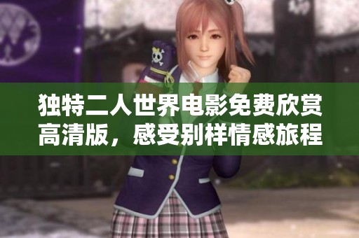 独特二人世界电影免费欣赏高清版，感受别样情感旅程
