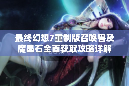 最终幻想7重制版召唤兽及魔晶石全面获取攻略详解