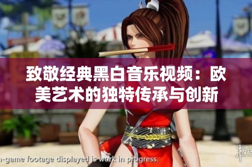 致敬经典黑白音乐视频：欧美艺术的独特传承与创新