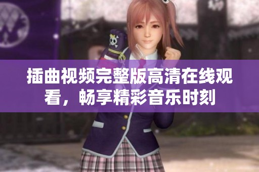 插曲视频完整版高清在线观看，畅享精彩音乐时刻