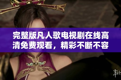 完整版凡人歌电视剧在线高清免费观看，精彩不断不容错过