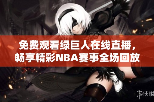 免费观看绿巨人在线直播，畅享精彩NBA赛事全场回放