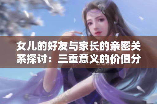 女儿的好友与家长的亲密关系探讨：三重意义的价值分析