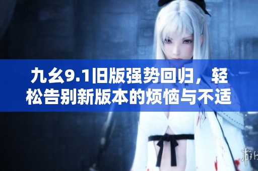 九幺9.1旧版强势回归，轻松告别新版本的烦恼与不适
