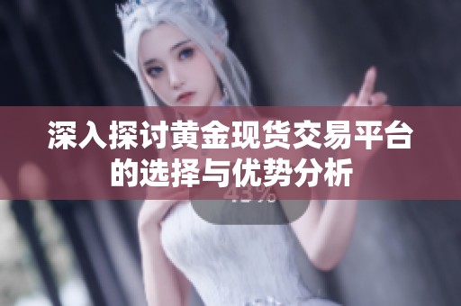 深入探讨黄金现货交易平台的选择与优势分析