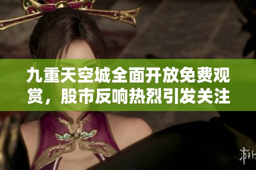 九重天空城全面开放免费观赏，股市反响热烈引发关注