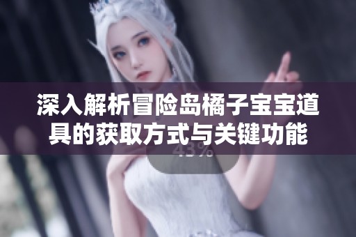深入解析冒险岛橘子宝宝道具的获取方式与关键功能