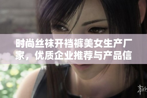 时尚丝袜开裆裤美女生产厂家，优质企业推荐与产品信息分享