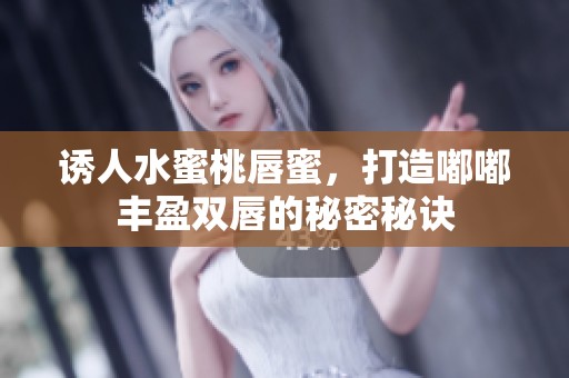诱人水蜜桃唇蜜，打造嘟嘟丰盈双唇的秘密秘诀