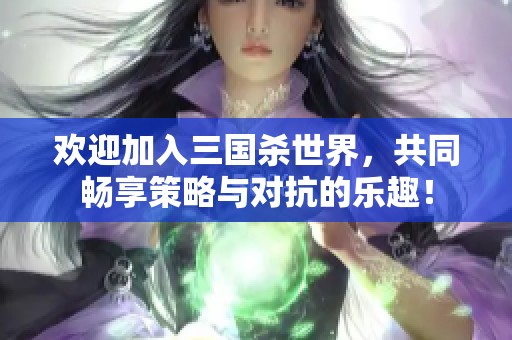 欢迎加入三国杀世界，共同畅享策略与对抗的乐趣！
