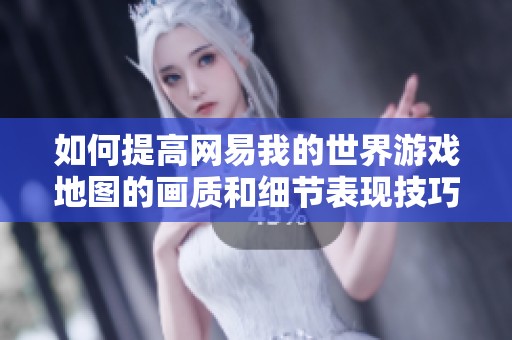 如何提高网易我的世界游戏地图的画质和细节表现技巧