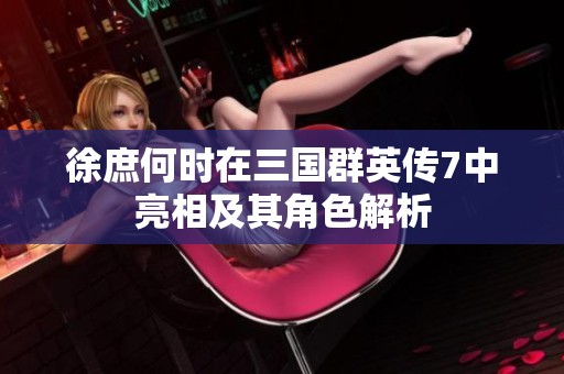 徐庶何时在三国群英传7中亮相及其角色解析