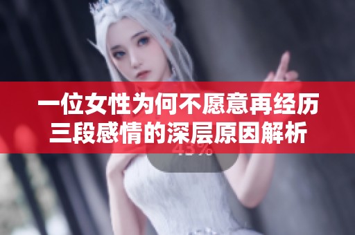 一位女性为何不愿意再经历三段感情的深层原因解析