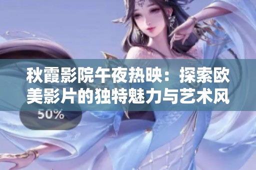 秋霞影院午夜热映：探索欧美影片的独特魅力与艺术风格