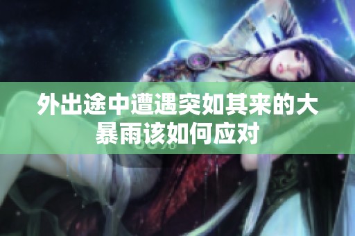 外出途中遭遇突如其来的大暴雨该如何应对