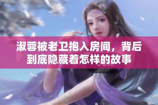 淑蓉被老卫抱入房间，背后到底隐藏着怎样的故事