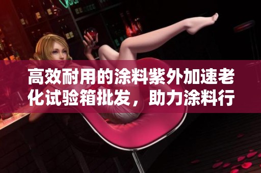 高效耐用的涂料紫外加速老化试验箱批发，助力涂料行业品质提升