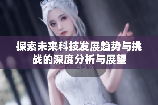 探索未来科技发展趋势与挑战的深度分析与展望