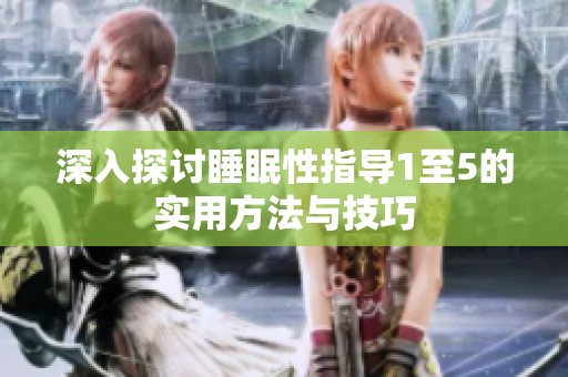 深入探讨睡眠性指导1至5的实用方法与技巧