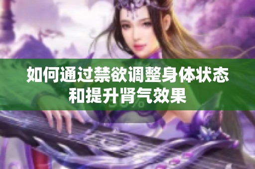 如何通过禁欲调整身体状态和提升肾气效果