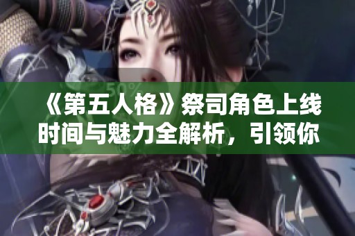《第五人格》祭司角色上线时间与魅力全解析，引领你的探索之旅！