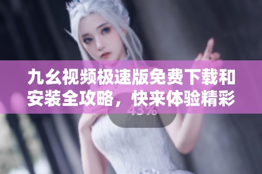 九幺视频极速版免费下载和安装全攻略，快来体验精彩内容！