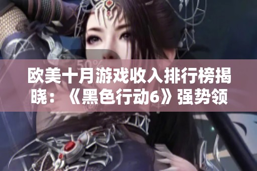 欧美十月游戏收入排行榜揭晓：《黑色行动6》强势领跑销售榜