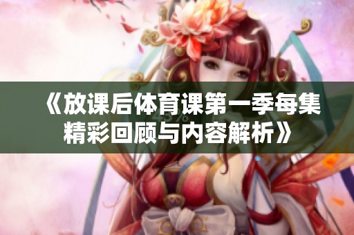 《放课后体育课第一季每集精彩回顾与内容解析》