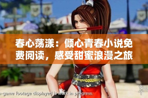 春心荡漾：倾心青春小说免费阅读，感受甜蜜浪漫之旅
