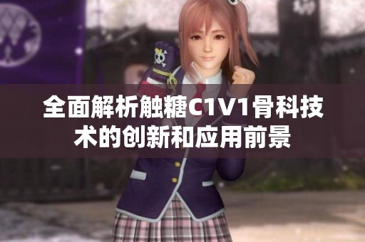 全面解析触糖C1V1骨科技术的创新和应用前景