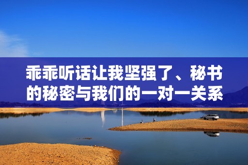 乖乖听话让我坚强了、秘书的秘密与我们的一对一关系
