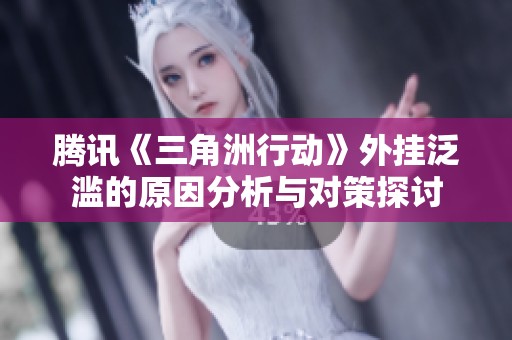 腾讯《三角洲行动》外挂泛滥的原因分析与对策探讨