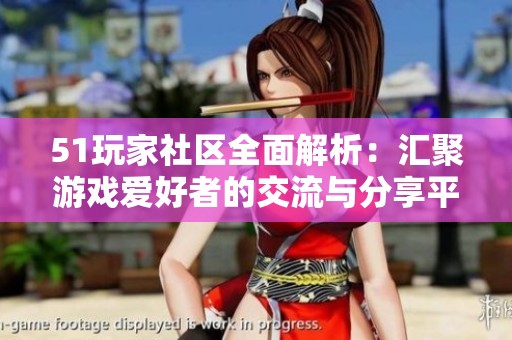 51玩家社区全面解析：汇聚游戏爱好者的交流与分享平台