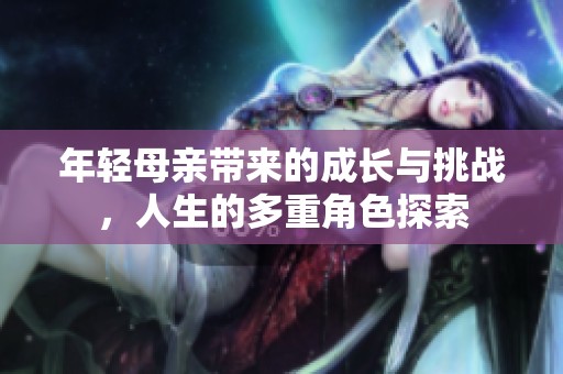 年轻母亲带来的成长与挑战，人生的多重角色探索