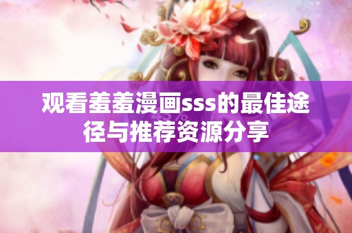 观看羞羞漫画sss的最佳途径与推荐资源分享
