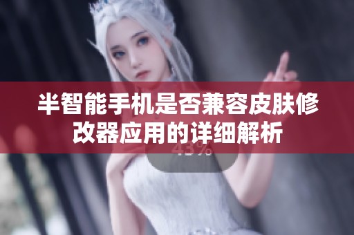 半智能手机是否兼容皮肤修改器应用的详细解析
