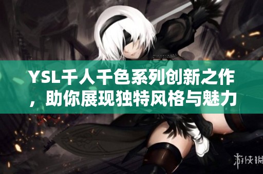 YSL千人千色系列创新之作，助你展现独特风格与魅力
