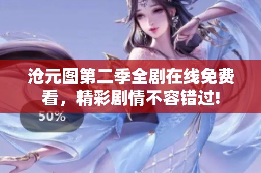 沧元图第二季全剧在线免费看，精彩剧情不容错过!