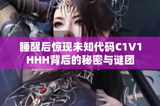 睡醒后惊现未知代码C1V1HHH背后的秘密与谜团