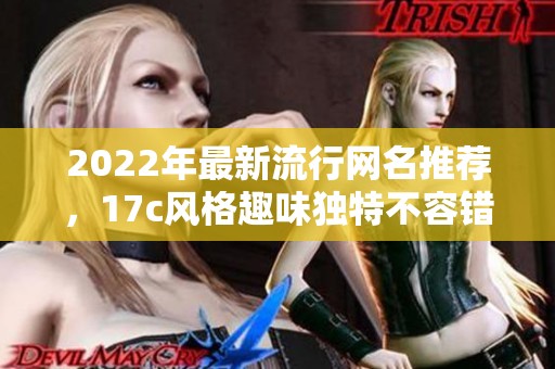 2022年最新流行网名推荐，17c风格趣味独特不容错过