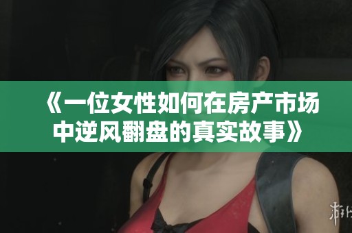 《一位女性如何在房产市场中逆风翻盘的真实故事》