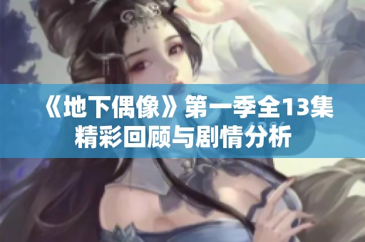 《地下偶像》第一季全13集精彩回顾与剧情分析