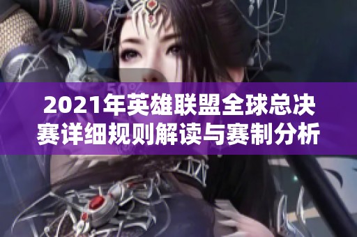 2021年英雄联盟全球总决赛详细规则解读与赛制分析