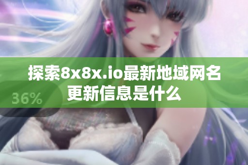 探索8x8x.io最新地域网名更新信息是什么