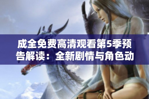 成全免费高清观看第5季预告解读：全新剧情与角色动向揭秘