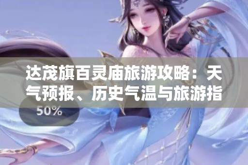 达茂旗百灵庙旅游攻略：天气预报、历史气温与旅游指数全面解析