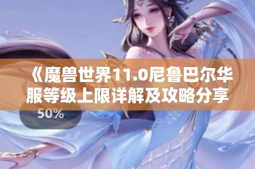 《魔兽世界11.0尼鲁巴尔华服等级上限详解及攻略分享》