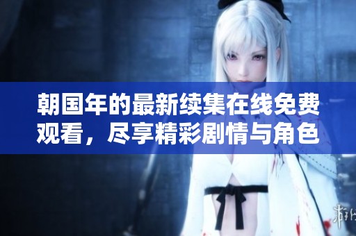 朝国年的最新续集在线免费观看，尽享精彩剧情与角色发展