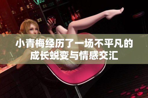 小青梅经历了一场不平凡的成长蜕变与情感交汇